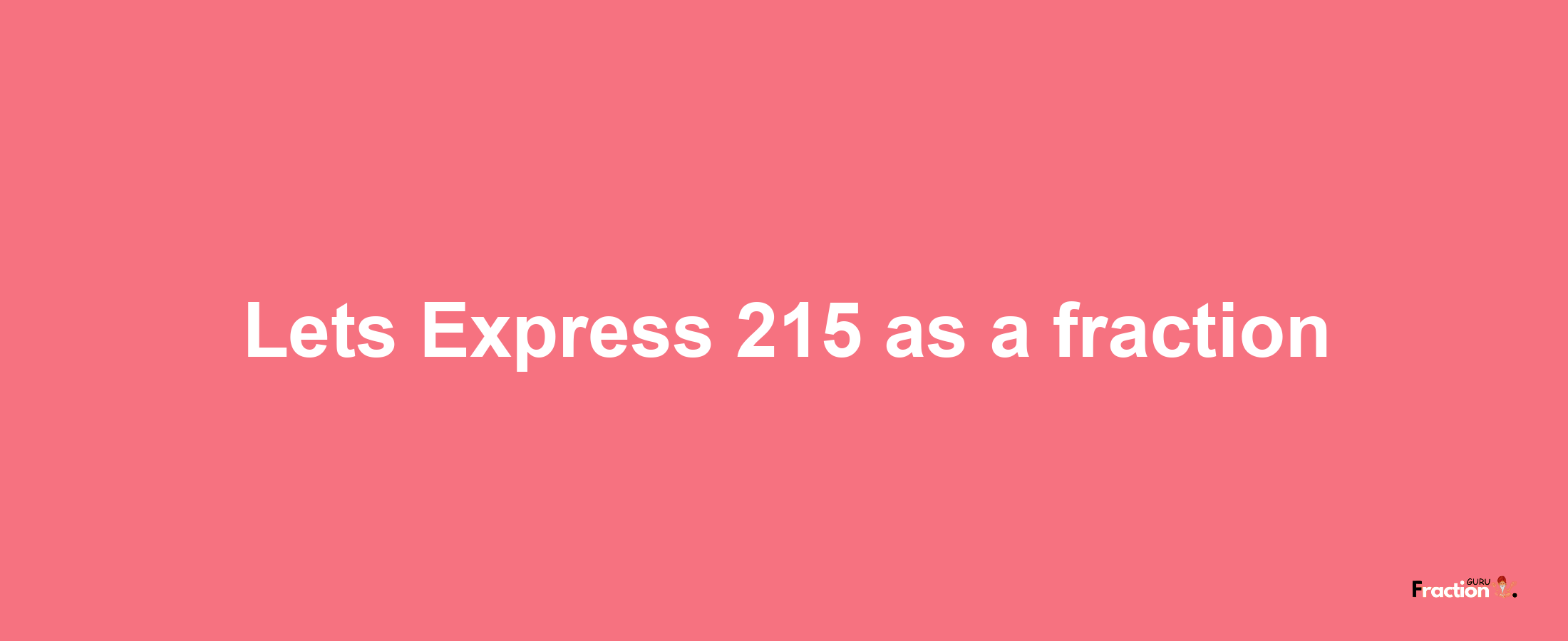 Lets Express 215 as afraction